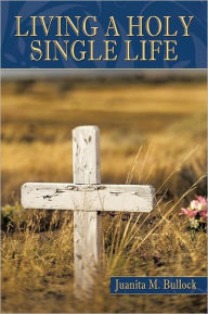 Living a Holy Single Life Juanita M. Bullock Author