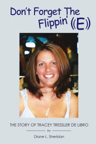 Don't Forget The Flippin' E: The Story of Tracey Tressler De Libro Diane L. Sheridan Author