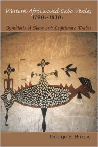 Western Africa and Cabo Verde, 1790s-1830s: Symbiosis of Slave and Legitimate Trades George E. Brooks Author