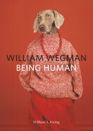 William Wegman: Being Human William A. Ewing Author