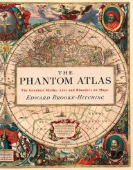 The Phantom Atlas: The Greatest Myths, Lies and Blunders on Maps (Historical Map and Mythology Book, Geography Book of Ancient and Antique Maps) Edwar