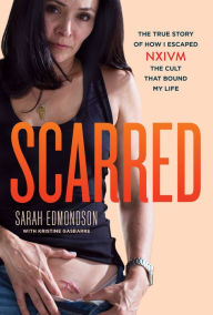Scarred: The True Story of How I Escaped NXIVM, the Cult that Bound My Life Sarah Edmondson Author