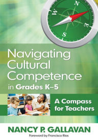 Navigating Cultural Competence in Grades K-5: A Compass for Teachers Nancy P. Gallavan Author