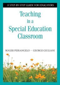 Teaching in a Special Education Classroom: A Step-by-Step Guide for Educators Roger Pierangelo Author