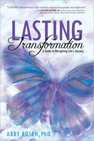LASTING Transformation: A Guide to Navigating Life's Journey Abby Rosen PhD Author