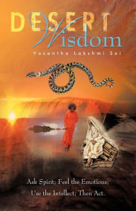 Desert Wisdom: Ask Spirit; Feel the Emotions; Use the Intellect; Then ACT. Vasantha Lakshmi Sai Author