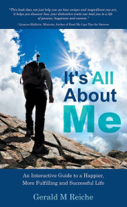 It's All About Me: An Interactive Guide to a Happier, More Fulfilling and Successful Life - Gerald M Reiche