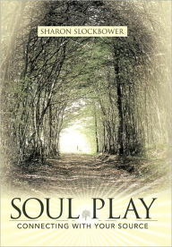 Soul Play: Connecting with Your Source Sharon Slockbower Author