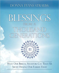 Blessings from a Thousand Generations: What Our Biblical Ancestors Can Teach Us about Healing Our Families Today Donna Evans Strauss Author