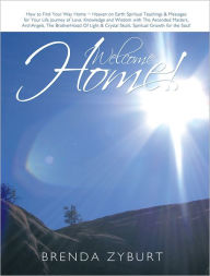 Welcome Home!: How to Find Your Way Home ~ Heaven on Earth Spiritual Teachings & Messages for Your Life Journey of Love, Knowledge and Wisdom with the Ascended Masters, Archangels, the Brotherhood of Light & Crystal Skulls Spiritual Growth for the Soul! - Rev. Brenda Zyburt