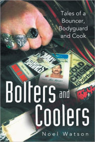 Bolters and Coolers: Tales of a Bouncer, Bodyguard and Cook Noel Watson Author