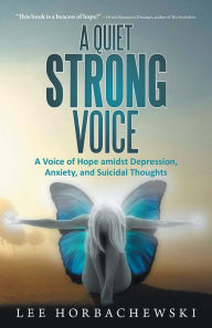 A Quiet Strong Voice: A Voice of Hope amidst Depression, Anxiety, and Suicidal Thoughts Lee Horbachewski Author