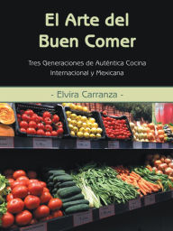El Arte del Buen Comer: Tres Generaciones de Auténtica Cocina Internacional y Mexicana - Elvira Carranza