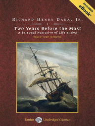 Two Years Before the Mast: A Personal Narrative of Life at Sea Richard Henry Dana Jr. Author