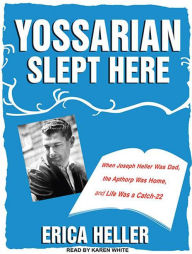 Yossarian Slept Here: When Joseph Heller Was Dad, the Apthorp Was Home, and Life Was a Catch-22 Erica Heller Author