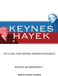 Keynes Hayek: The Clash That Defined Modern Economics - Nicholas Wapshott