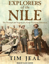 Explorers of the Nile: The Triumph and Tragedy of a Great Victorian Adventure - Tim Jeal