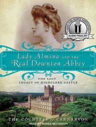 Lady Almina and the Real Downton Abbey: The Lost Legacy of Highclere Castle The Countess of Carnarvon Author
