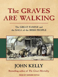 The Graves Are Walking: The Great Famine and the Saga of the Irish People John Kelly Author