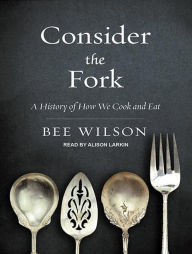 Consider the Fork: A History of How We Cook and Eat Bee Wilson Author