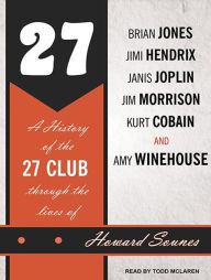 27: A History of the 27 Club Through the Lives of Brian Jones, Jimi Hendrix, Janis Joplin, Jim Morrison, Kurt Cobain, and Amy Winehouse Howard Sounes