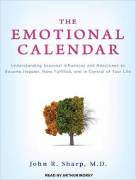 The Emotional Calendar: Understanding Seasonal Influences and Milestones to Become Happier, More Fulfilled, and in Control of Your Life - John R. Sharp