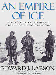 An Empire of Ice: Scott, Shackleton, and the Heroic Age of Antarctic Science Edward J. Larson Author