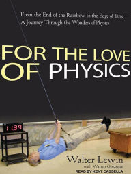 For the Love of Physics: From the End of the Rainbow to the Edge of Time - A Journey Through the Wonders of Physics - Warren  Goldstein