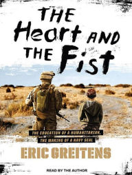 The Heart and the Fist: The Education of a Humanitarian, the Making of a Navy SEAL Eric Greitens Author