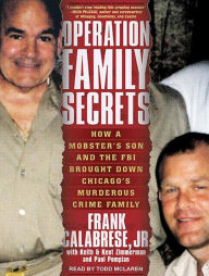 Operation Family Secrets: How a Mobster's Son and the FBI Brought Down Chicago's Murderous Crime Family - Frank Calabrese