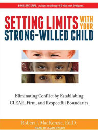 Setting Limits with Your Strong-Willed Child: Eliminating Conflict by Establishing Clear, Firm, and Respectful Boundaries - Robert J. MacKenzie