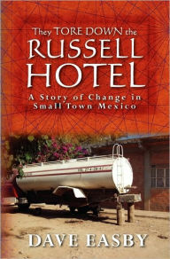They Tore Down the Russell Hotel: A Story of Change in Small Town Mexico Dave Easby Author