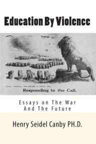Education By Violence: Essays on The War And The Future Henry Seidel Canby PH.D. Author