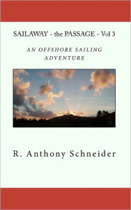 SAILAWAY - the PASSAGE - Vol 3: An OFFSHORE SAILING ADVENTURE R. Anthony Schneider Author