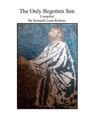 The Only Begotten Son Kenneth Leon Roberts Author