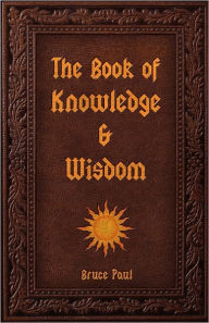 The Book of Knowledge & Wisdom - Bruce Paul