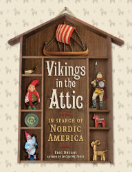 Vikings in the Attic: In Search of Nordic America Eric Dregni Author
