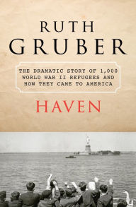 Haven: The Dramatic Story of 1,000 World War II Refugees and How They Came to America Ruth Gruber Author
