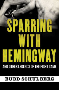 Sparring with Hemingway: And Other Legends of the Fight Game Budd Schulberg Author