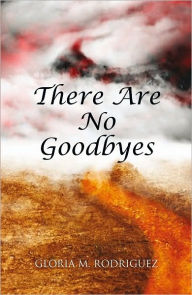 THERE ARE NO GOODBYES Gloria M. Rodriguez Author