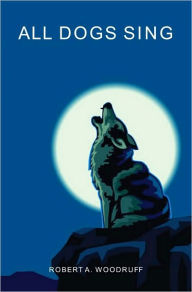 All Dogs Sing Robert A. Woodruff Author