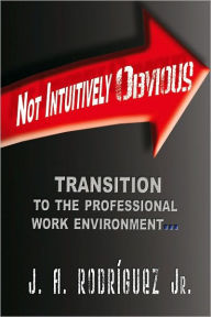 Not Intuitively Obvious: Transition to the Professional Work Environment - J.A. Rodriguez Jr.