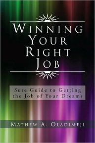 Winning Your Right Job: Sure Guide to Getting the Job of Your Dreams Mathew A. Oladimeji Author