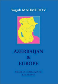 Azerbaijan & Europe: Medieval Diplomatic Relations Yagub MAHMUDOV Author