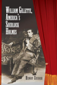 William Gillette, America's Sherlock Holmes Henry Zecher Author