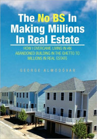 The No Bs In Making Millions In Real Estate - George Almodovar