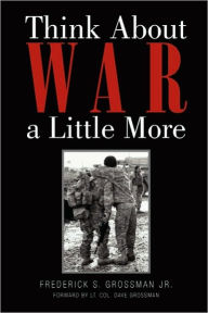 Think about War a Little More Frederick S. Jr. Grossman Author