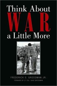 Think About War a Little More Frederick S. Grossman Jr. Author