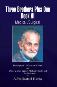 Three Brothers Plus One Book VI Medical/Surgical: Investigations of Medical Crimes and Other Crimes against Medical Society and Establishment - Alfred S. Hamby