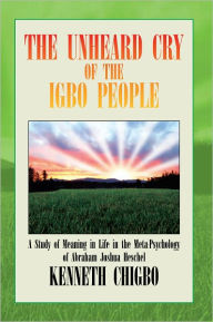 THE UNHEARD CRY OF THE IGBO PEOPLE: A Study of Meaning in Life in the Meta-Psychology of Abraham Joshua Heschel - KENNETH CHIGBO